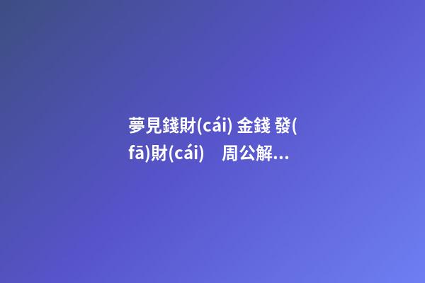 夢見錢財(cái) 金錢 發(fā)財(cái)　周公解夢之夢到錢財(cái) 金錢 發(fā)財(cái)
